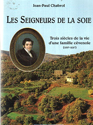 Les Seigneurs de la soie : trois siècles de la vie d'une famille cévenole (XVIe-XIXe siècle)