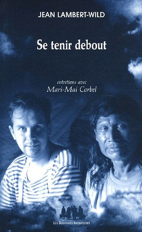 Se tenir debout : entretiens avec Jean-Lambert-Wild, Bénédicte Debilly, Renaud Lagier et Laure Thièr