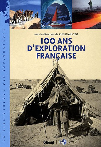 100 ans d'exploration française : les nouveaux aventuriers de la connaissance