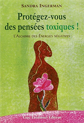 Protégez-vous des pensées toxiques ! : l'alchimie des énergies négatives