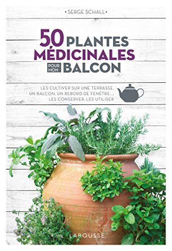 50 plantes médicinales pour mon balcon : les cultiver sur une terrasse, un balcon, un rebord de fenê