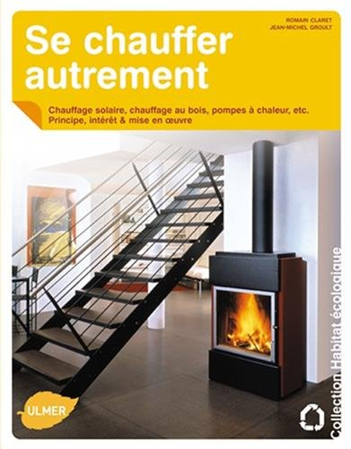 Se chauffer autrement : chauffage solaire, chauffage au bois, pompes à chaleur, etc. : principe, int