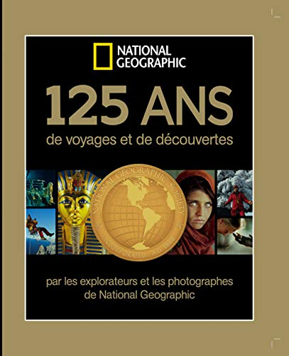 125 ans de voyages et de découvertes par les explorateurs et photographes de National geographic