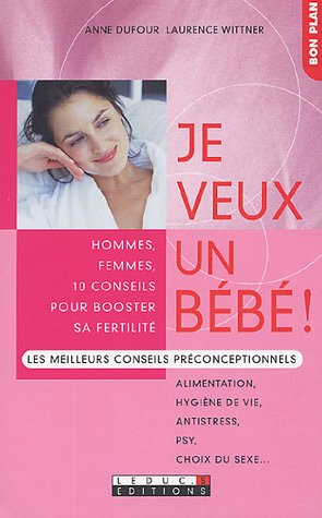 Je veux un bébé ! : hommes, femmes, 10 conseils pour booster sa fertilité