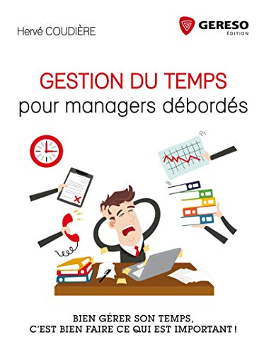 Gestion du temps pour managers débordés : bien gérer son temps, c'est bien faire ce qui est importan