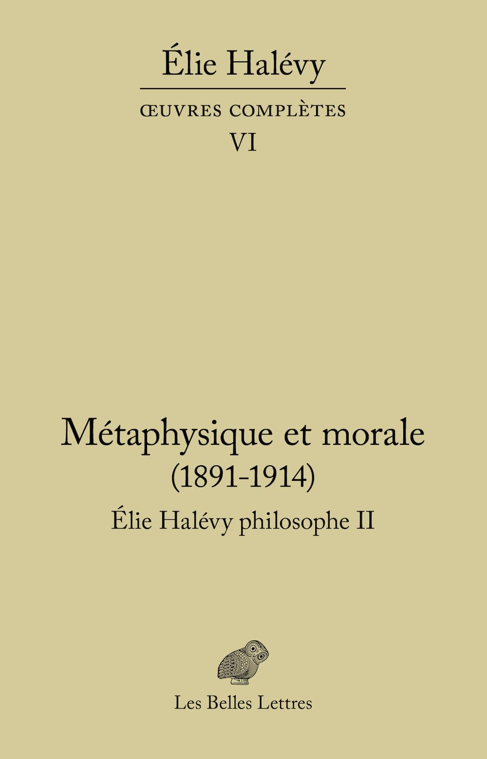 Oeuvres complètes. Vol. 6. Elie Halévy philosophe. Vol. 2. Métaphysique et morale : 1891-1914 : la t