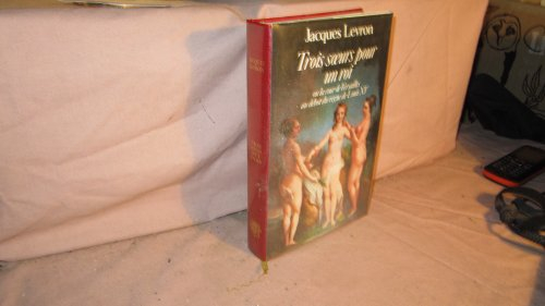 Trois soeurs pour un roi : Ou la cour de Versailles au début du règne de Louis XV