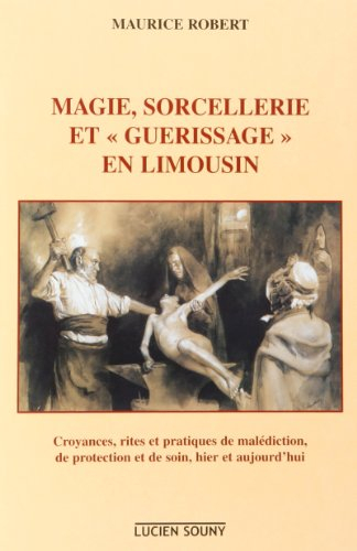Magie, sorcellerie et guérissage en Limousin : croyances, rites et pratiques de malédiction, de prot
