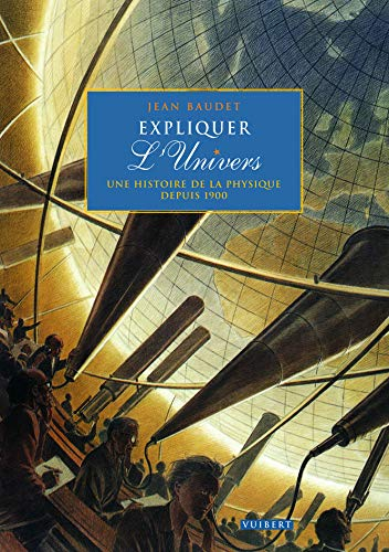 Expliquer l'Univers : une histoire de la physique depuis 1900