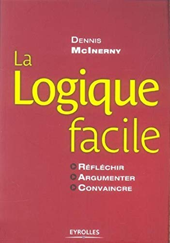 La logique facile : réfléchir, argumenter, convaincre