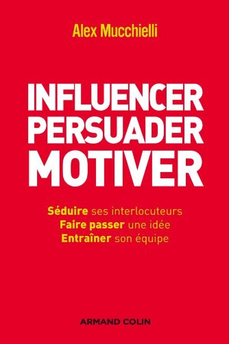 Influencer, persuader, motiver : de nouvelles techniques : séduire ses interlocuteurs, faire passer 