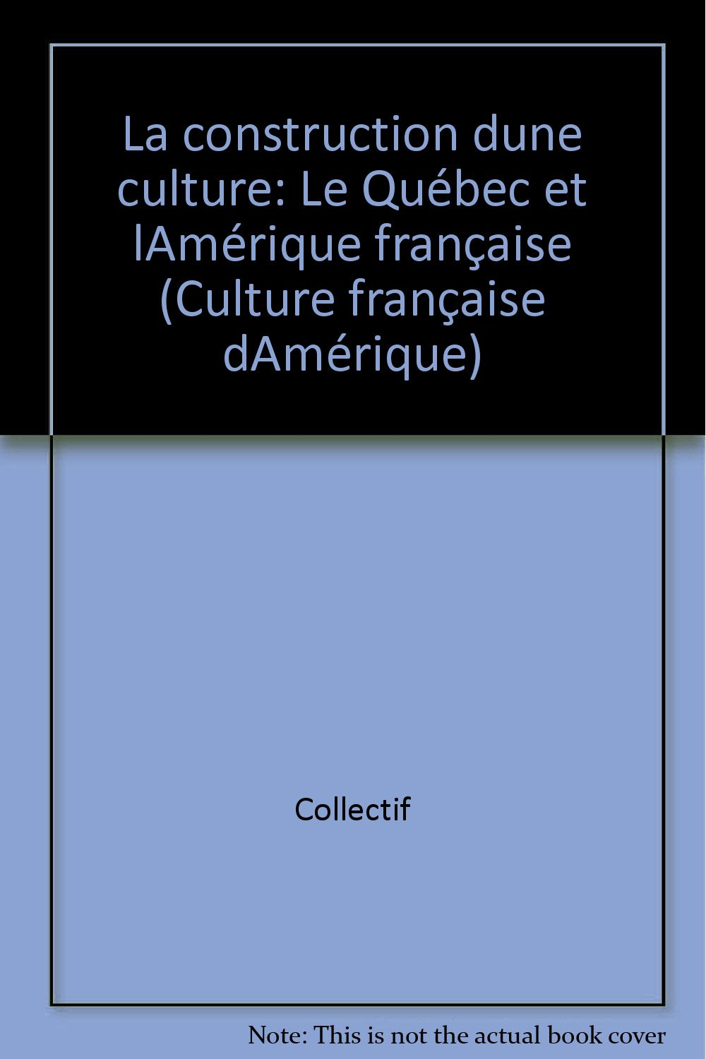La Construction D'Une Culture. Le Quebec Et L'Amerique Francaise