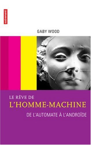 Le rêve de l'homme-machine : de l'automate à l'androïde