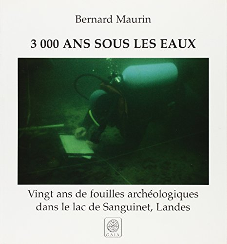 3000 ans d'histoire sous les eaux : 20 ans de fouilles archéologiques dans le lac de Sanguinet