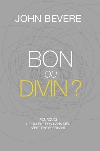 Bon ou divin ? : pourquoi ce qui est bon sans Dieu n'est pas suffisant