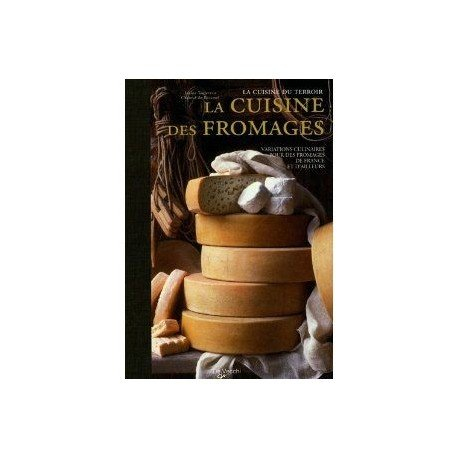 La cuisine des fromages : variations culinaires autour des fromages de France et d'ailleurs