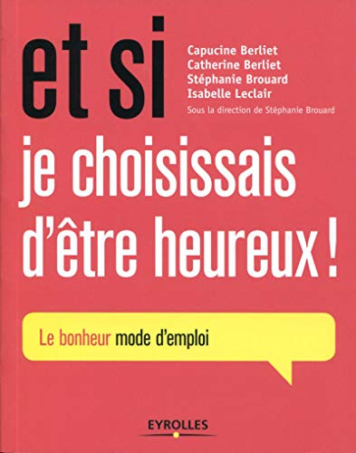 Et si je choisissais d'être heureux ! : le bonheur mode d'emploi