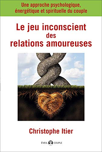 Le jeu inconscient des relations amoureuses : une approche psychologique, énergétique et spirituelle