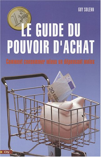 Le guide du pouvoir d'achat : comment consommer mieux en dépensant moins