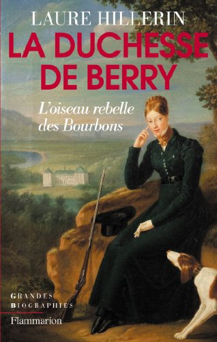 La duchesse de Berry : l'oiseau rebelle des Bourbons