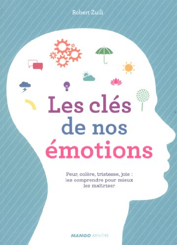 Les clés de nos émotions : peur, colère, tristesse, joie : les comprendre pour mieux les maîtriser