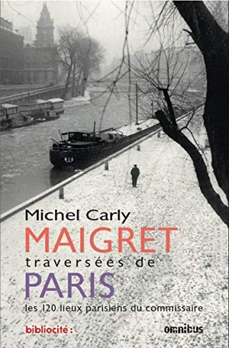 Maigret : traversées de Paris : les 120 lieux parisiens du commissaire