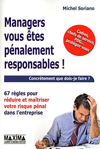 Managers, vous êtes pénalement responsables ! : 67 règles pour réduire et maîtriser votre risque pén