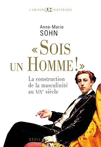 Sois un homme ! : la construction de la masculinité au XIXe siècle