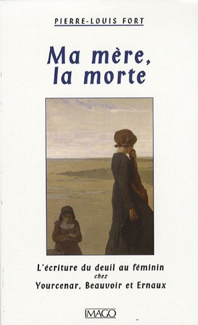 Ma mère, la morte : l'écriture du deuil chez Yourcenar, Beauvoir et Ernaux