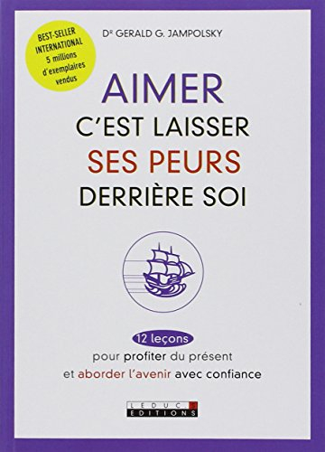Aimer, c'est laisser ses peurs derrière soi : 12 leçons pour profiter du présent et aborder l'avenir