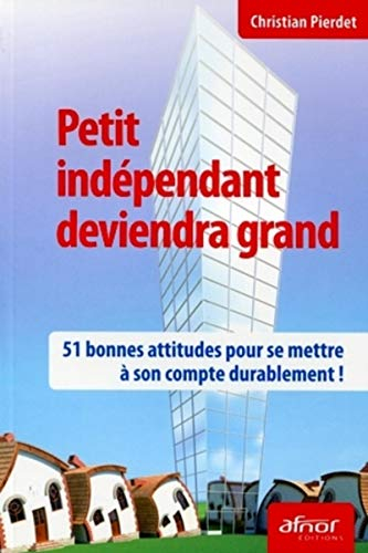Petit indépendant deviendra grand : 51 bonnes attitudes pour se mettre à son compte durablement !