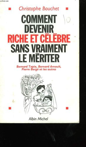 Comment devenir riche et célèbre sans vraiment le mériter : Bernard Tapie, Bernard Arnault, Pierre B