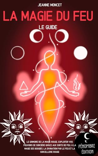 La magie du feu (le guide): Le grimoire de la magie rouge, exploiter vos pouvoirs de sorcière grâce 