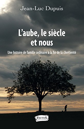 L'aube, le siècle et nous : une histoire de famille ordinaire à la fin de la chrétienté : récit