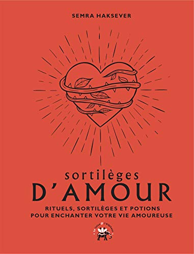 Sortilèges d'amour : rituels, sortilèges et potions pour enchanter votre vie amoureuse