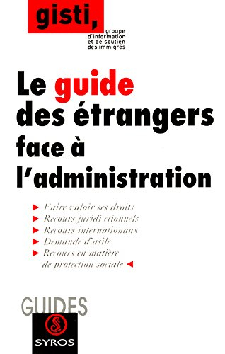 Le guide des étrangers face à l'administration : faire valoir ses droits, recours juridictionnels, r