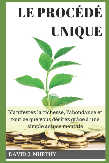 Le Procédé Unique: Manifestez la richesse, l'abondance et tout ce que vous désirez grâce à une simpl