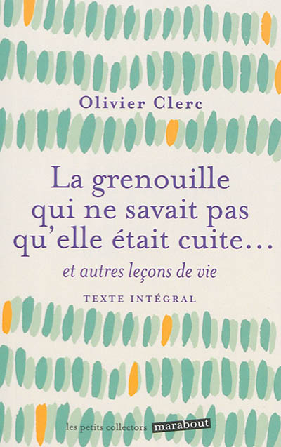 La grenouille qui ne savait pas qu'elle était cuite... : et autres leçons de vie