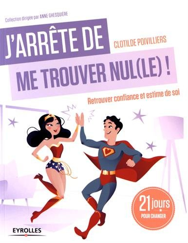 J'arrête de me trouver nul(le) ! : retrouver confiance et estime de soi : 21 jours pour changer
