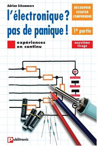 L'Electronique ? Pas de panique ! : découvrir, essayer, comprendre. Vol. 1. Expériences en continu