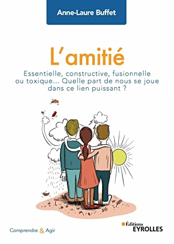L'amitié : essentielle, constructive, fusionnelle ou toxique... : quelle part de nous se joue dans c