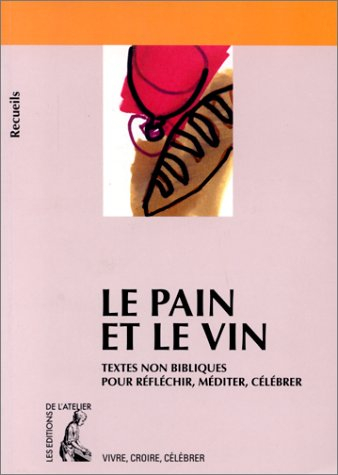 Le pain et le vin : textes non bibliques pour réfléchir, méditer, célébrer