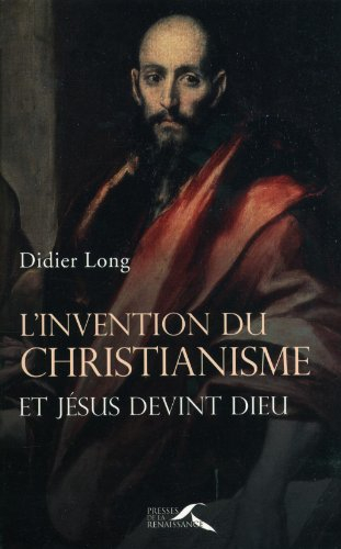 L'invention du christianisme : et Jésus devint Dieu