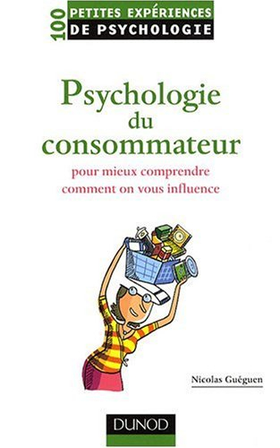 Psychologie du consommateur : pour mieux comprendre comment on vous influence : 100 petites expérien