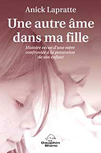 Une autre âme dans ma fille : histoire vécue d'une mère confrontée à la possession de son enfant