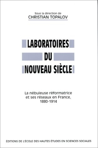 Laboratoires du nouveau siècle : la nébuleuse réformatrice et ses réseaux en France, 1880-1914