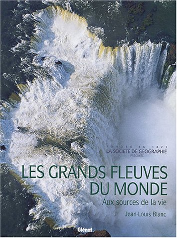 Les grands fleuves du monde : aux sources de la vie