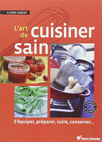 L'art de cuisiner sain : s'équiper, préparer, cuire et conserver