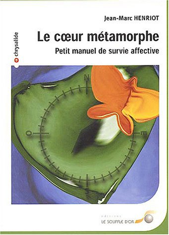 Le coeur métamorphe : petit manuel de survie affective