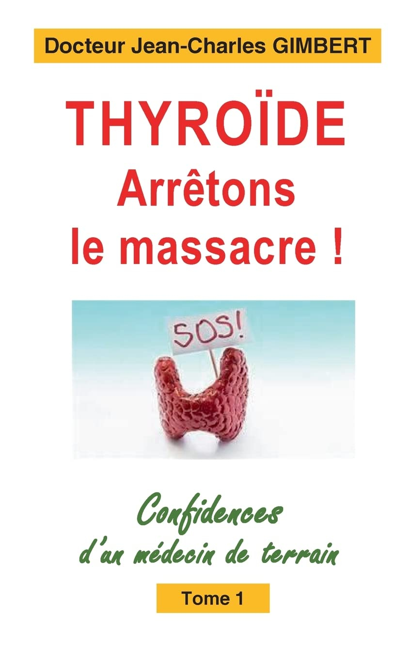 Thyroïde : arrêtons le massacre ! : Confidences d'un médecin de terrain Tome 1